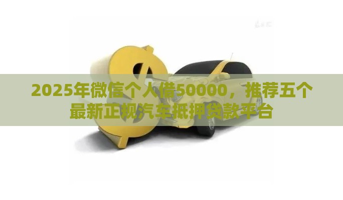 2025年微信个人借50000，推荐五个最新正规汽车抵押贷款平台