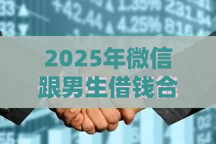2025年微信跟男生借钱合适吗，公布5个最新贷款大平台