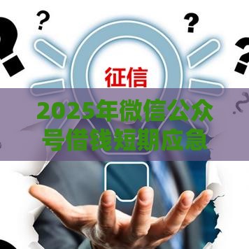 2025年微信公众号借钱短期应急,分享5个最新黑户借钱的平台 2025年微信公众号借钱短期应急,分享5个最新黑户借钱的平台