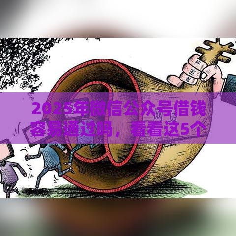 2025年微信公众号借钱容易通过吗，看看这5个最新网贷平台排名不分先后