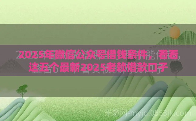 2025年微信公众号借钱条件，看看这五个最新2025老赖借款口子