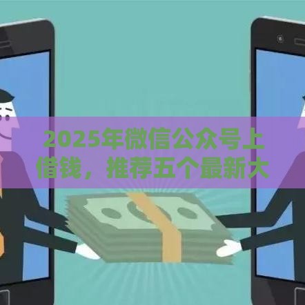 2025年微信公众号上借钱，推荐五个最新大学生可以借钱的平台