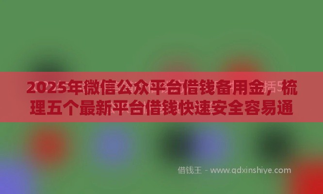 2025年微信公众平台借钱备用金，梳理五个最新平台借钱快速安全容易通过