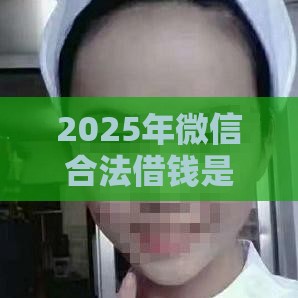 2025年微信合法借钱是真的吗，试试这5个最新有什么可以贷款的平台