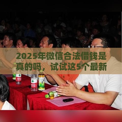 2025年微信合法借钱是真的吗，试试这5个最新有什么可以贷款的平台