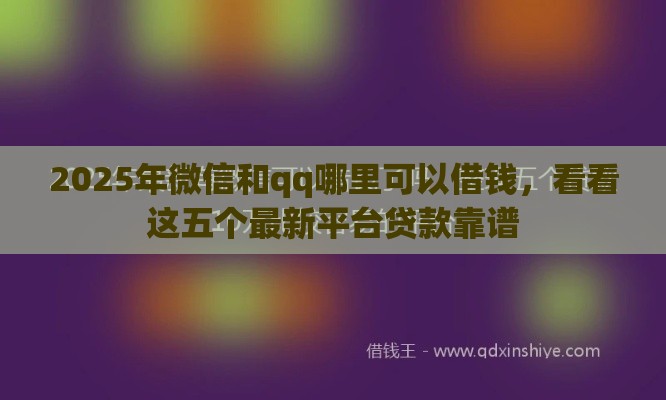 2025年微信和qq哪里可以借钱，看看这五个最新平台贷款靠谱