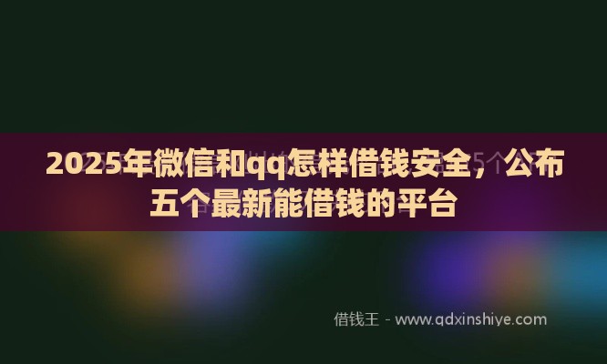 2025年微信和qq怎样借钱安全，公布五个最新能借钱的平台