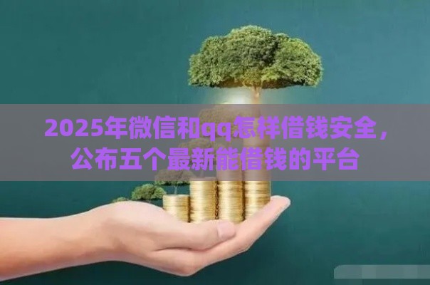 2025年微信和qq怎样借钱安全，公布五个最新能借钱的平台