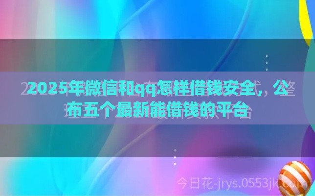 2025年微信和qq怎样借钱安全，公布五个最新能借钱的平台