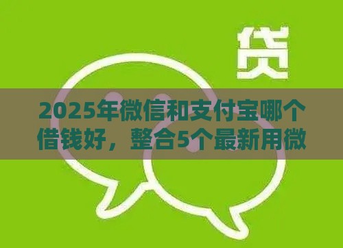 2025年微信和支付宝哪个借钱好，整合5个最新用微信贷款的平台
