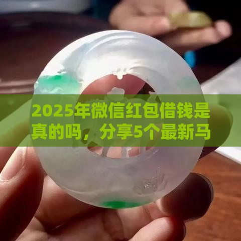 2025年微信红包借钱是真的吗，分享5个最新马上花是借款平台贷款
