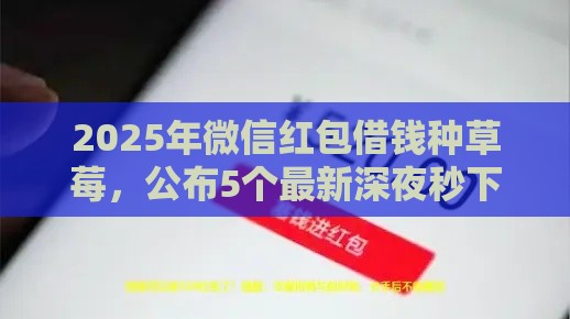 2025年微信红包借钱种草莓，公布5个最新深夜秒下款的口子