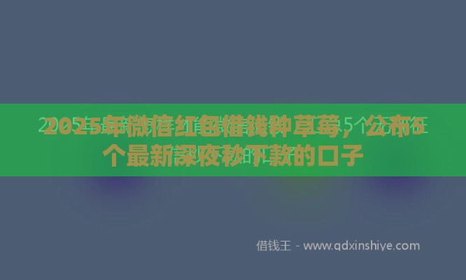 2025年微信红包借钱种草莓，公布5个最新深夜秒下款的口子
