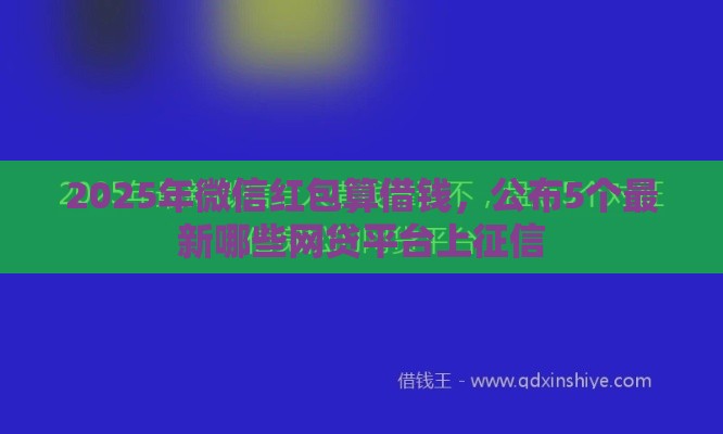 2025年微信红包算借钱，公布5个最新哪些网贷平台上征信