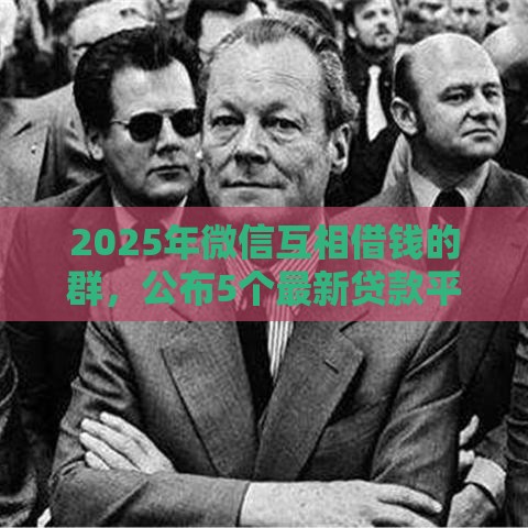 2025年微信互相借钱的群，公布5个最新贷款平台360