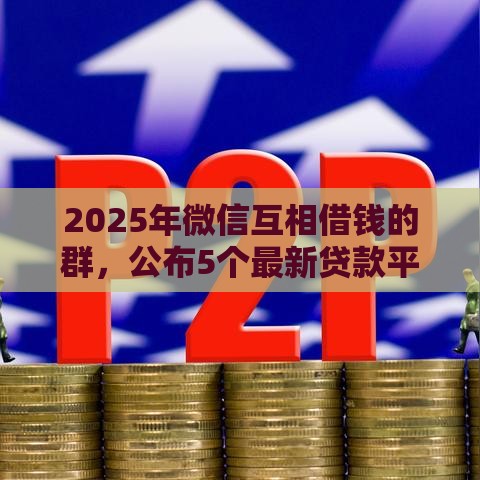 2025年微信互相借钱的群，公布5个最新贷款平台360