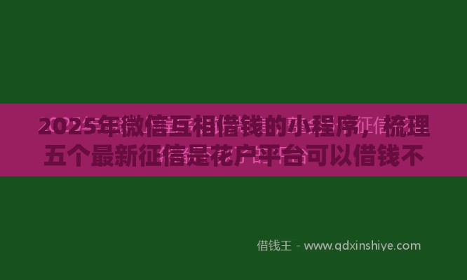 2025年微信互相借钱的小程序,梳理五个最新征信是花户平台可以借钱不 2025年微信互相借钱的小程序,梳理五个最新征信是花户平台可以借钱不
