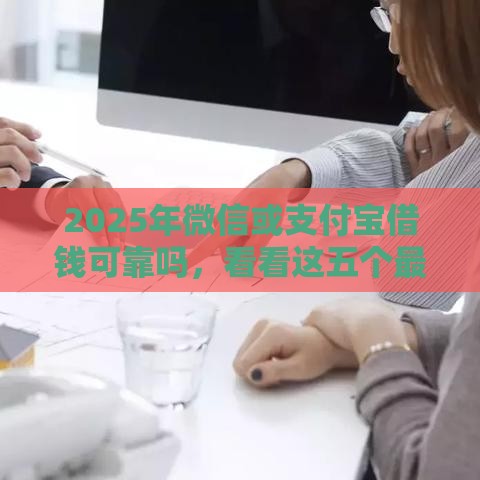 2025年微信或支付宝借钱可靠吗，看看这五个最新20岁贷款平台