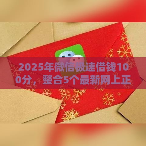 2025年微信极速借钱100分，整合5个最新网上正规借钱平台