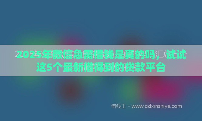 2025年微信急需借钱是真的吗，试试这5个最新借得到的贷款平台