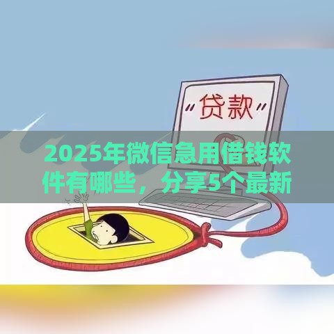 2025年微信急用借钱软件有哪些，分享5个最新无条件放款的平台