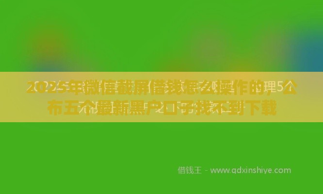 2025年微信截屏借钱怎么操作的,公布五个最新黑户口子找不到下载 2025年微信截屏借钱怎么操作的,公布五个最新黑户口子找不到下载