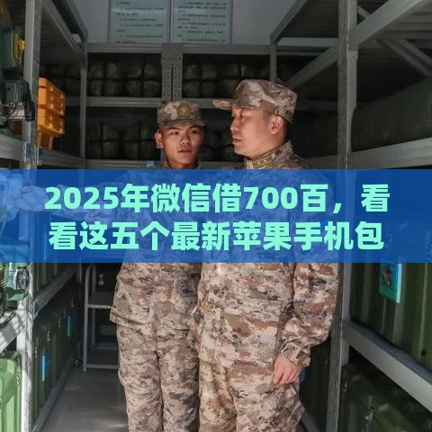 2025年微信借700百，看看这五个最新苹果手机包下款的口子