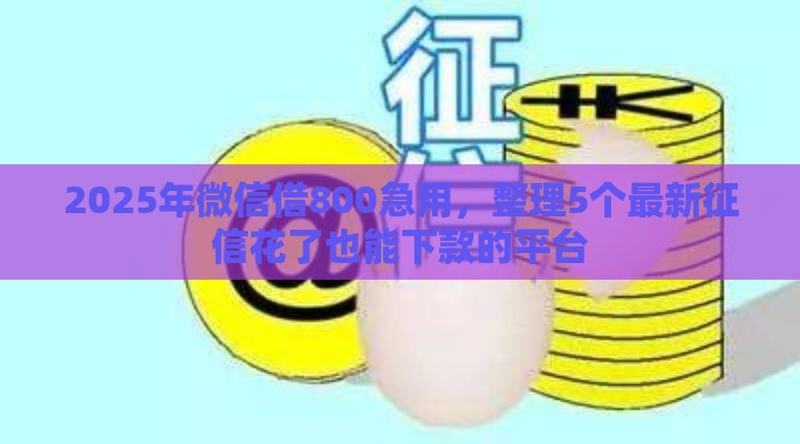 2025年微信借800急用，整理5个最新征信花了也能下款的平台