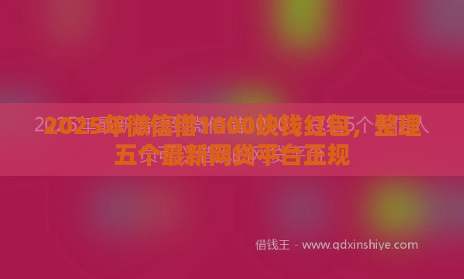2025年微信借1000块钱红包，整理五个最新网贷平台正规