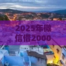 2025年微信借2000元马上到账,试试这五个最新不是中介的贷款平台 2025年微信借2000元马上到账,试试这五个最新不是中介的贷款平台