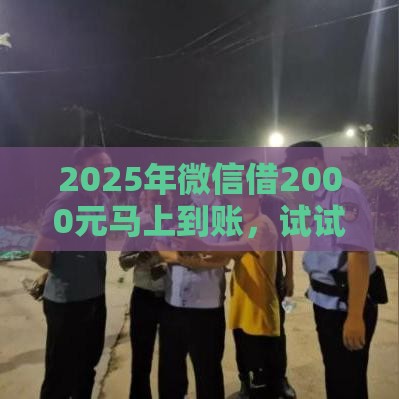 2025年微信借2000元马上到账,试试这五个最新不是中介的贷款平台 2025年微信借2000元马上到账,试试这五个最新不是中介的贷款平台