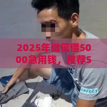 2025年微信借5000急用钱，推荐5个最新网贷下款口子