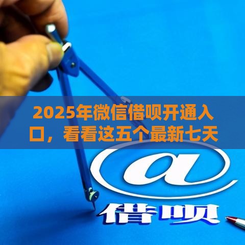 2025年微信借呗开通入口，看看这五个最新七天网贷口子