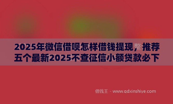 2025年微信借呗怎样借钱提现，推荐五个最新2025不查征信小额贷款必下口子