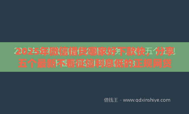 2025年微信借贷哪家好下款快，分享五个最新不看征信利息低的正规网贷平台