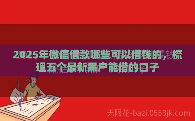 2025年微信借款哪些可以借钱的，梳理五个最新黑户能借的口子