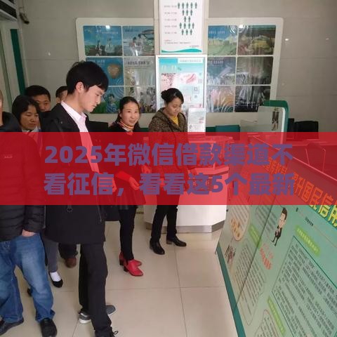 2025年微信借款渠道不看征信，看看这5个最新贷款容易的平台