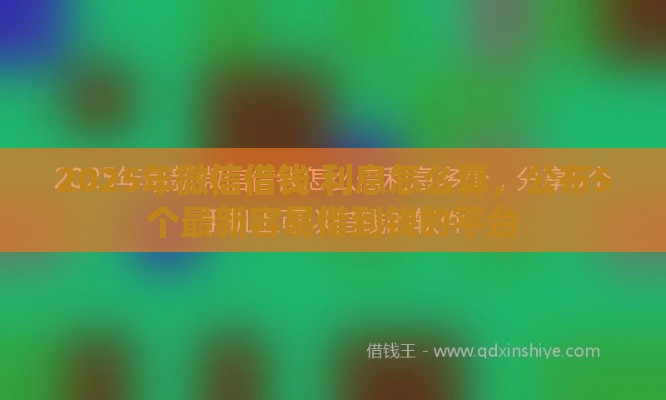 2025年微信借钱 利息怎么算，公布5个最新容易借到钱的平台