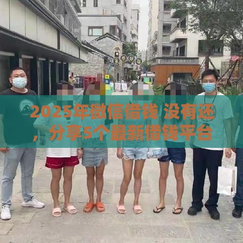 2025年微信借钱 没有还，分享5个最新借钱平台排名不分先后