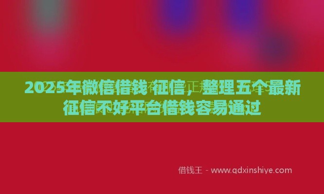 2025年微信借钱 征信，整理五个最新征信不好平台借钱容易通过