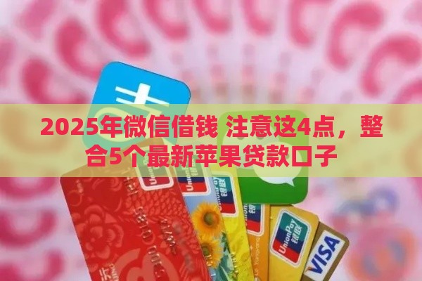2025年微信借钱 注意这4点，整合5个最新苹果贷款口子
