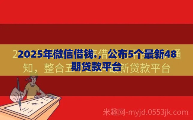 2025年微信借钱.，公布5个最新48期贷款平台