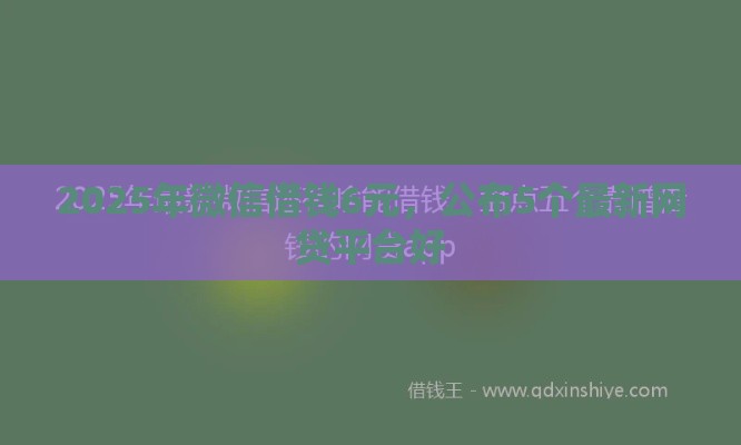 2025年微信借钱6元，公布5个最新网贷平台好
