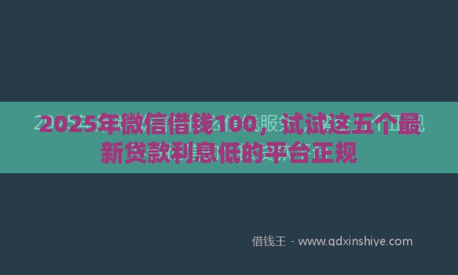 2025年微信借钱100，试试这五个最新贷款利息低的平台正规
