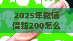 2025年微信借钱200怎么要，整合5个最新身份证就能贷款的平台