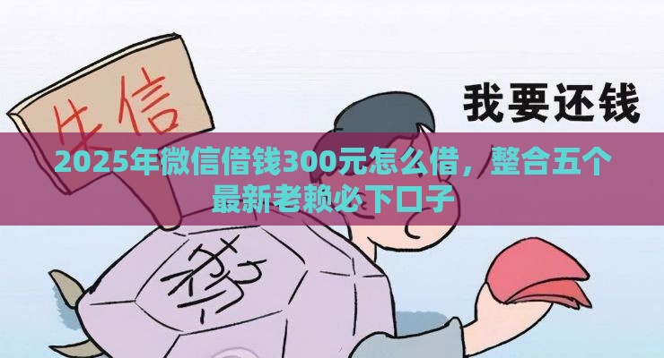 2025年微信借钱300元怎么借，整合五个最新老赖必下口子