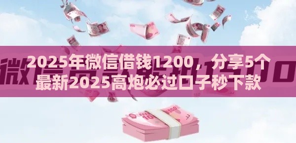 2025年微信借钱1200，分享5个最新2025高炮必过口子秒下款