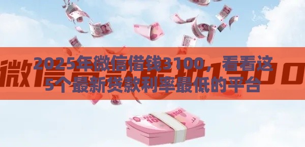 2025年微信借钱3100，看看这5个最新贷款利率最低的平台