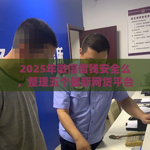 2025年微信借钱安全么，整理五个最新网贷平台电话