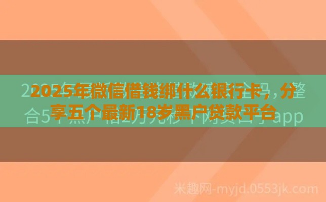 2025年微信借钱绑什么银行卡，分享五个最新18岁黑户贷款平台